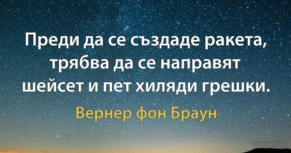 Преди да се създаде ракета, трябва да се направят шейсет и пет хиляди грешки. (Вернер фон Браун)