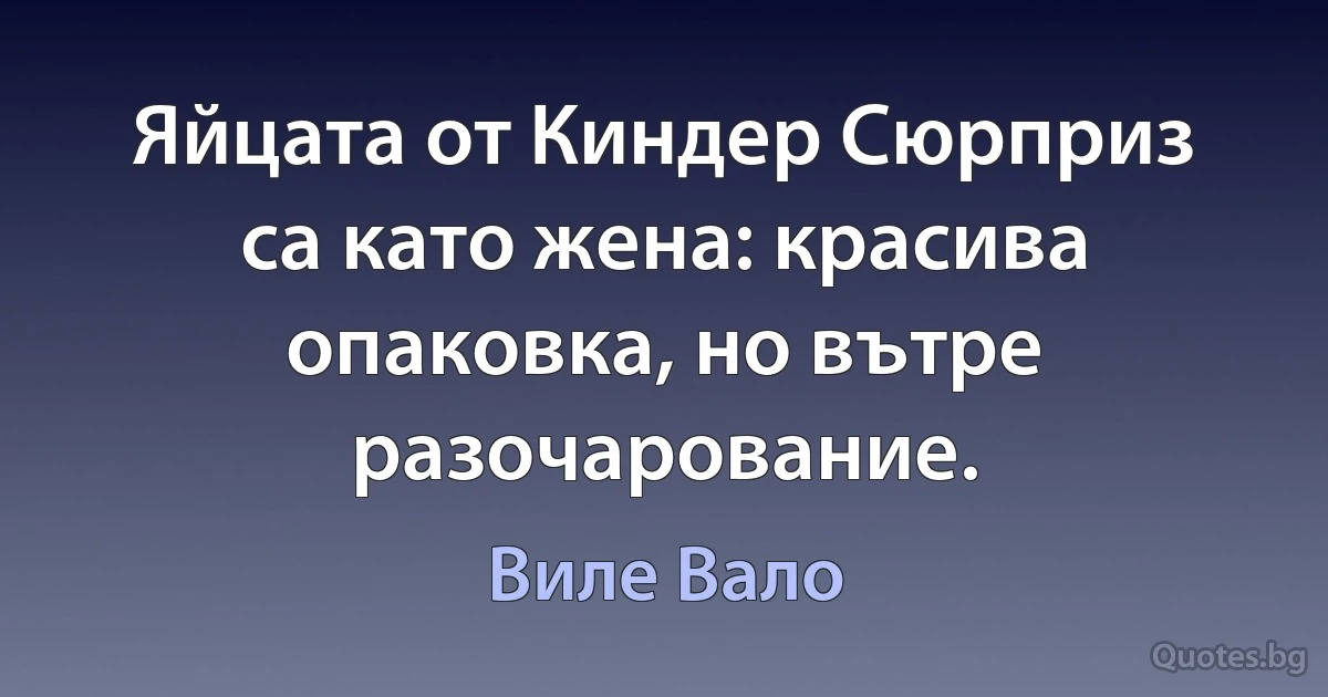 Яйцата от Киндер Сюрприз са като жена: красива опаковка, но вътре разочарование. (Виле Вало)