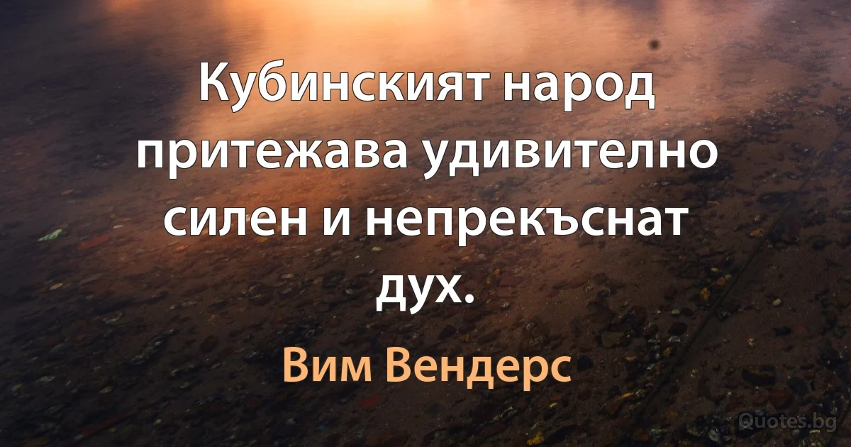 Кубинският народ притежава удивително силен и непрекъснат дух. (Вим Вендерс)