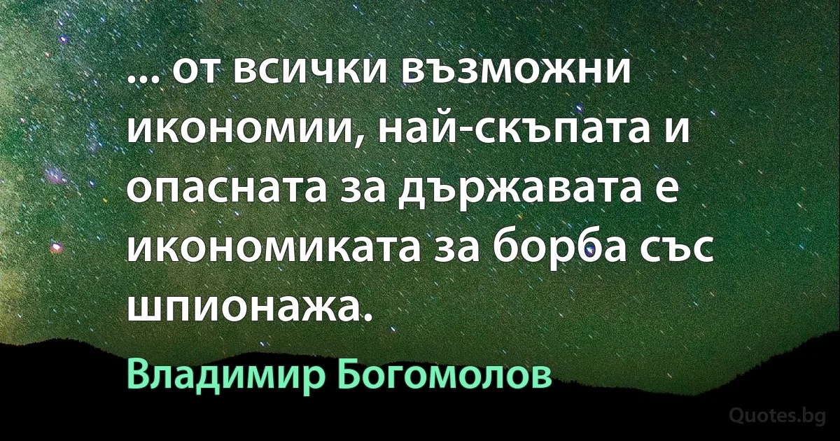 ... от всички възможни икономии, най-скъпата и опасната за държавата е икономиката за борба със шпионажа. (Владимир Богомолов)