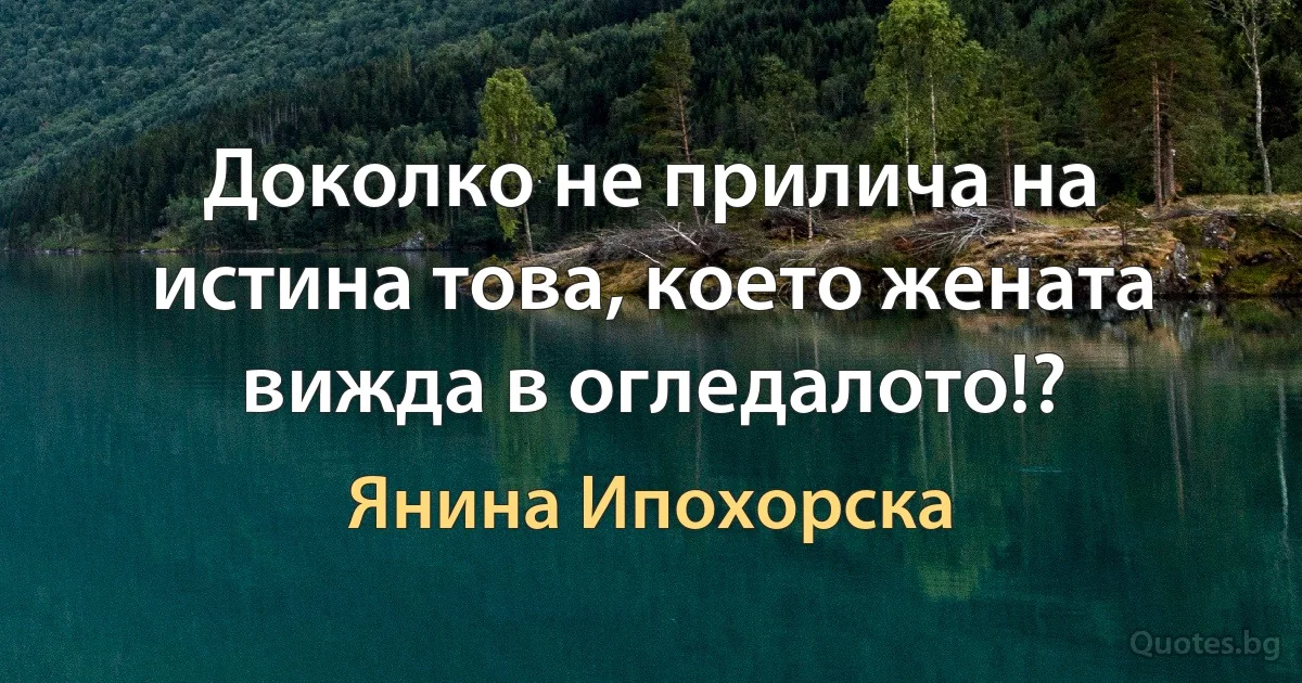 Доколко не прилича на истина това, което жената вижда в огледалото!? (Янина Ипохорска)