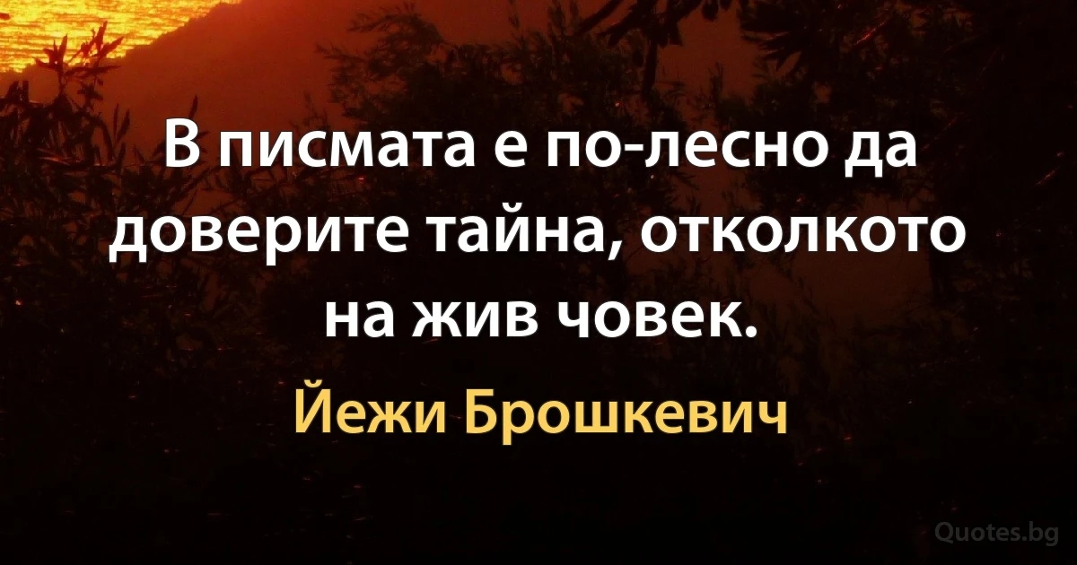 В писмата е по-лесно да доверите тайна, отколкото на жив човек. (Йежи Брошкевич)