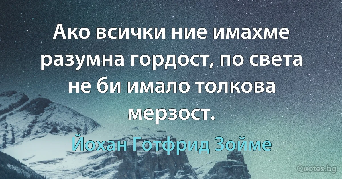 Ако всички ние имахме разумна гордост, по света не би имало толкова мерзост. (Йохан Готфрид Зойме)