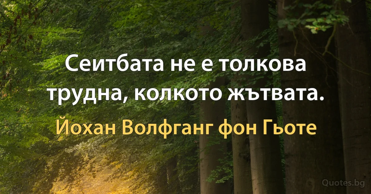 Сеитбата не е толкова трудна, колкото жътвата. (Йохан Волфганг фон Гьоте)