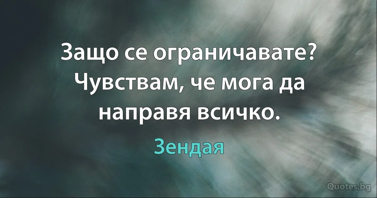 Защо се ограничавате? Чувствам, че мога да направя всичко. (Зендая)