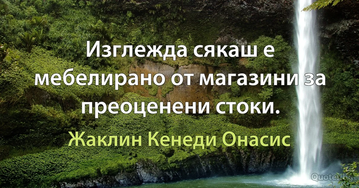 Изглежда сякаш е мебелирано от магазини за преоценени стоки. (Жаклин Кенеди Онасис)