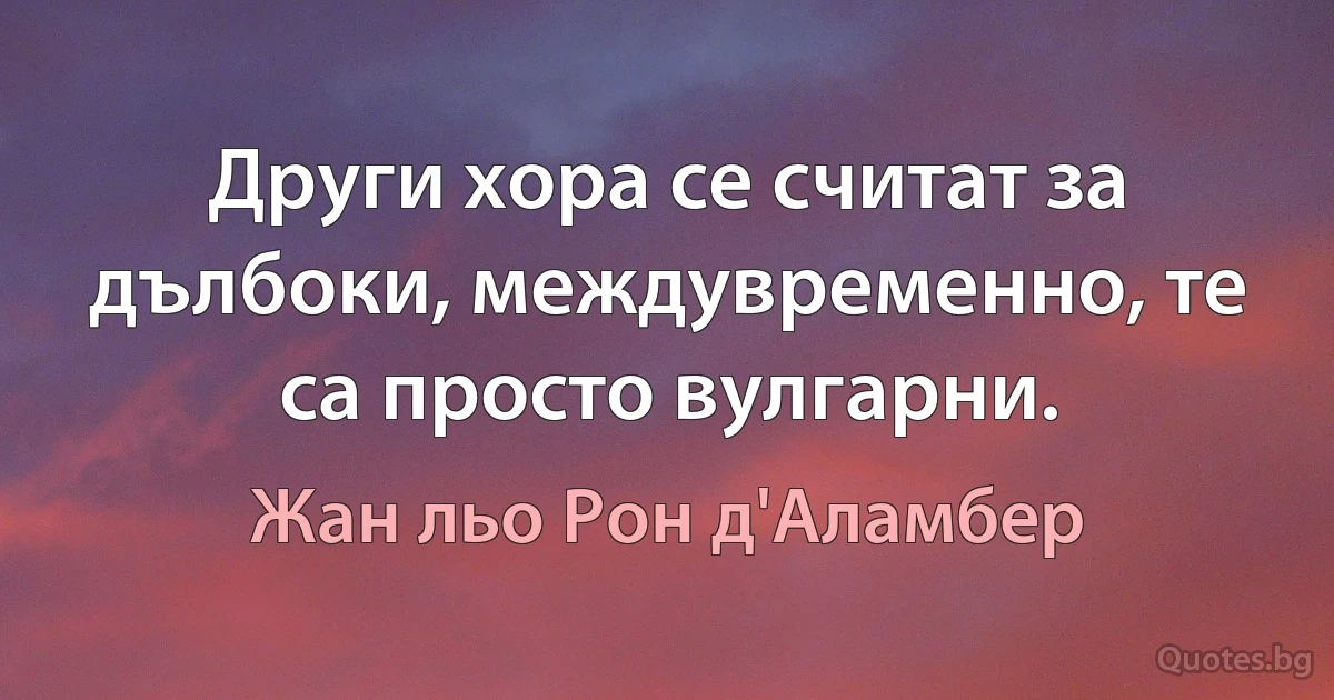 Други хора се считат за дълбоки, междувременно, те са просто вулгарни. (Жан льо Рон д'Аламбер)