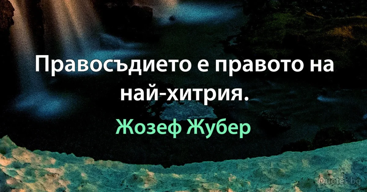 Правосъдието е правото на най-хитрия. (Жозеф Жубер)