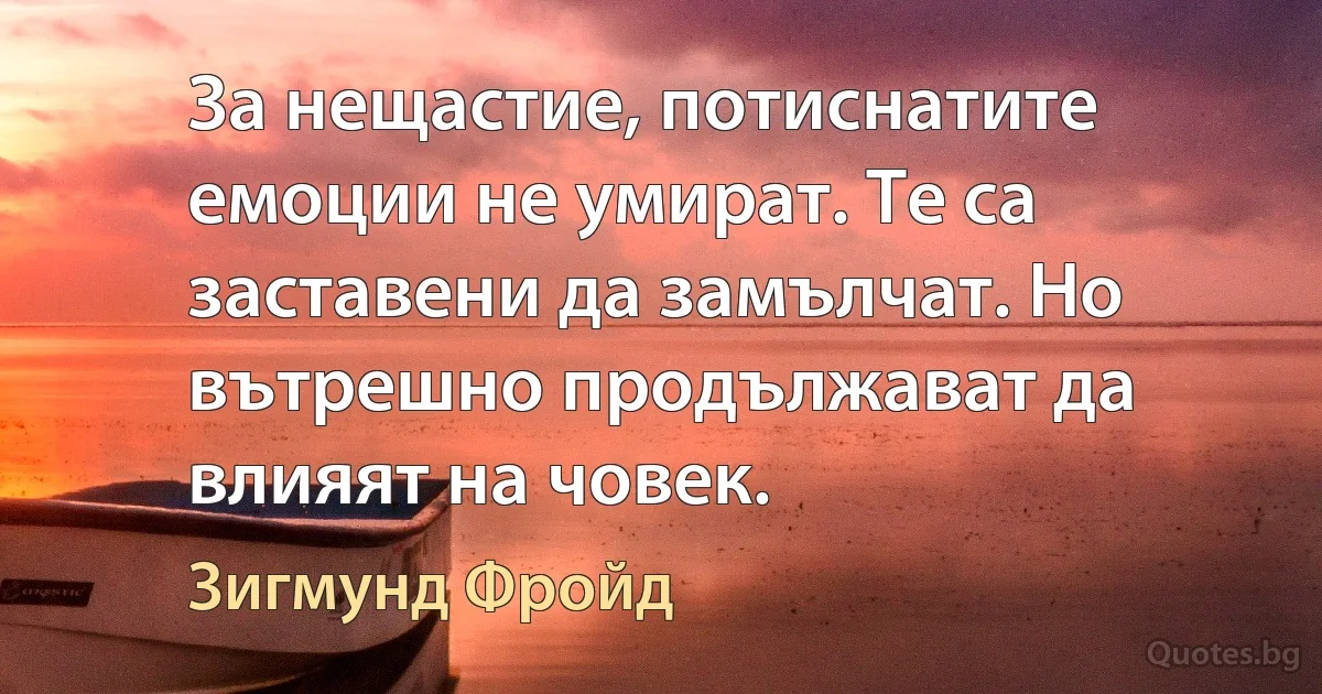 За нещастие, потиснатите емоции не умират. Те са заставени да замълчат. Но вътрешно продължават да влияят на човек. (Зигмунд Фройд)