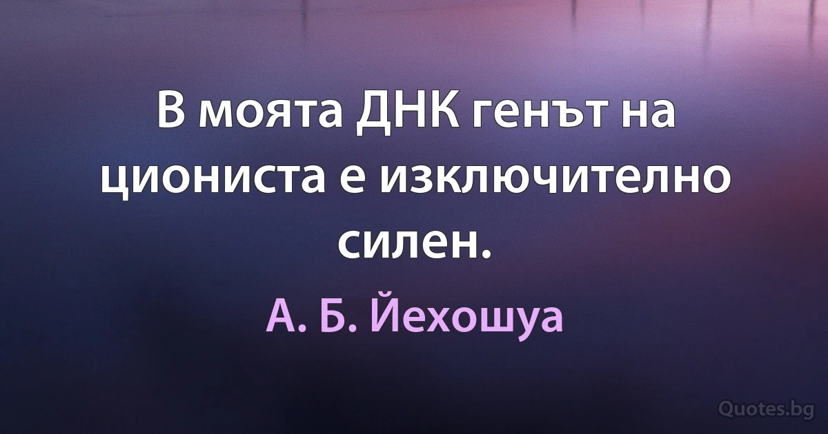 В моята ДНК генът на циониста е изключително силен. (А. Б. Йехошуа)