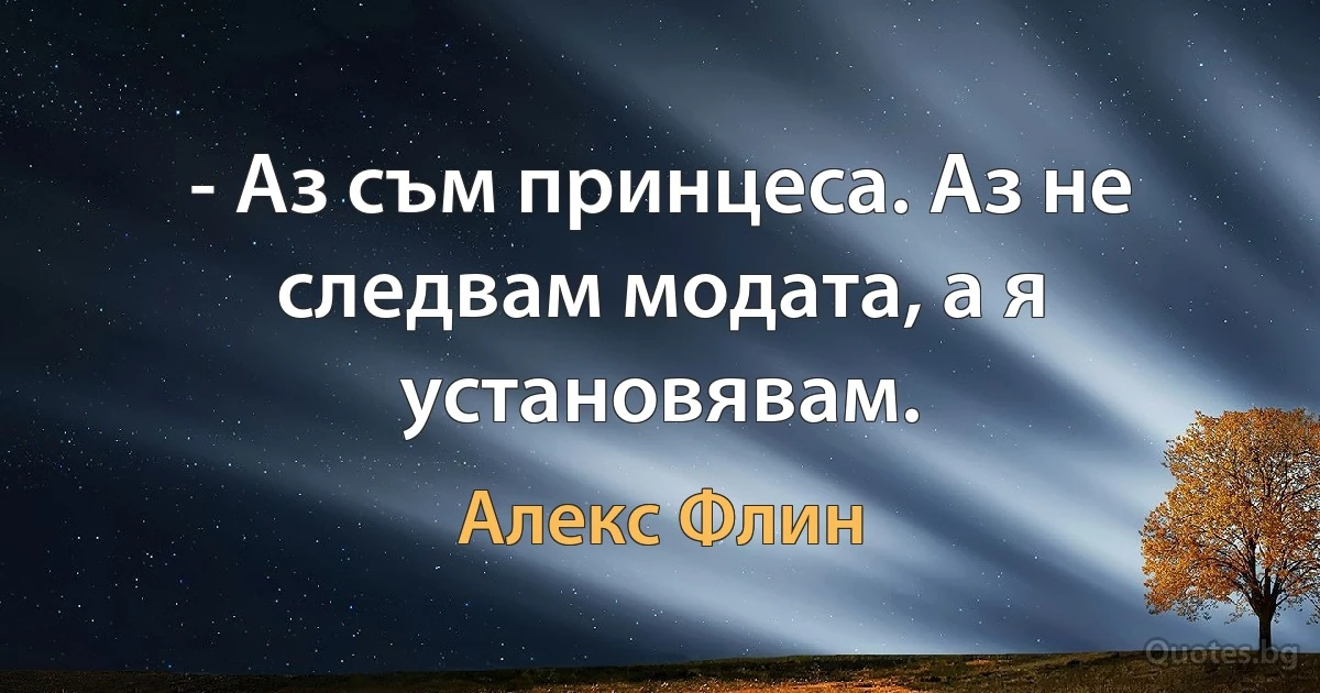 - Аз съм принцеса. Аз не следвам модата, а я установявам. (Алекс Флин)