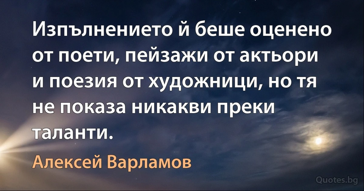 Изпълнението й беше оценено от поети, пейзажи от актьори и поезия от художници, но тя не показа никакви преки таланти. (Алексей Варламов)