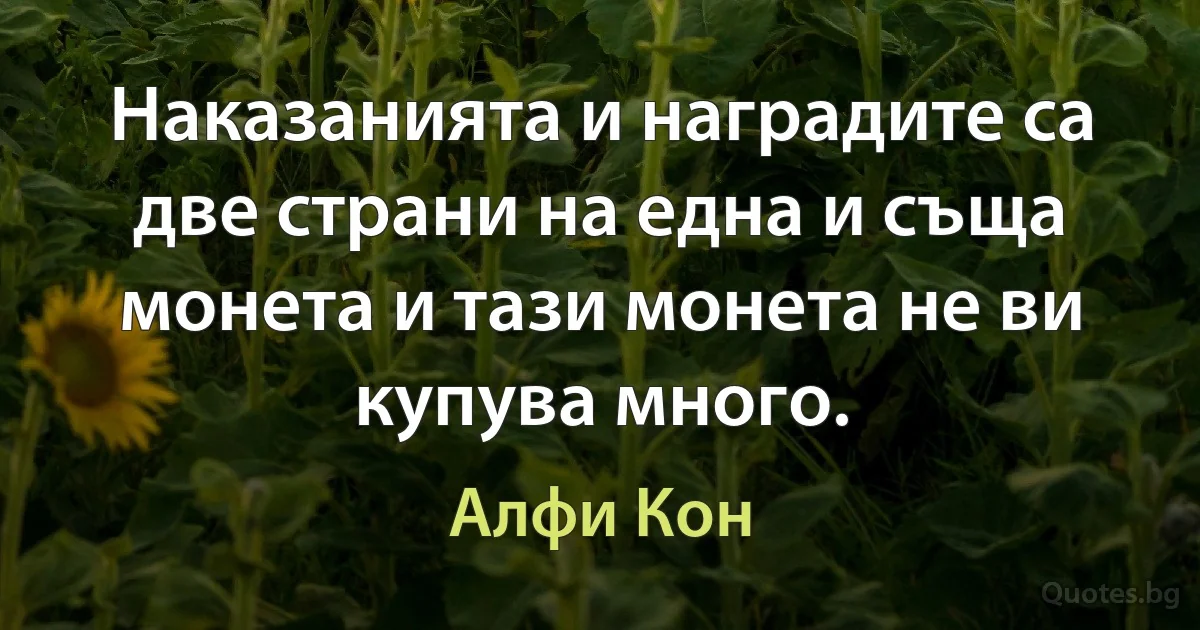 Наказанията и наградите са две страни на една и съща монета и тази монета не ви купува много. (Алфи Кон)