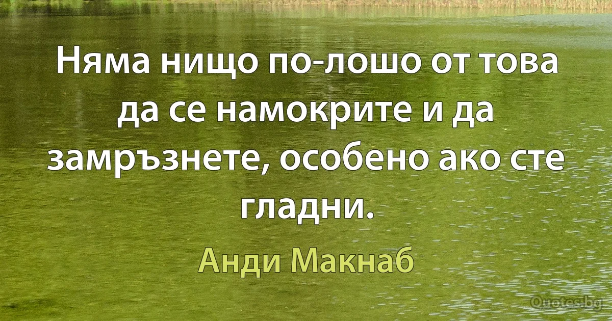 Няма нищо по-лошо от това да се намокрите и да замръзнете, особено ако сте гладни. (Анди Макнаб)