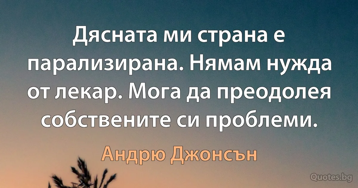 Дясната ми страна е парализирана. Нямам нужда от лекар. Мога да преодолея собствените си проблеми. (Андрю Джонсън)