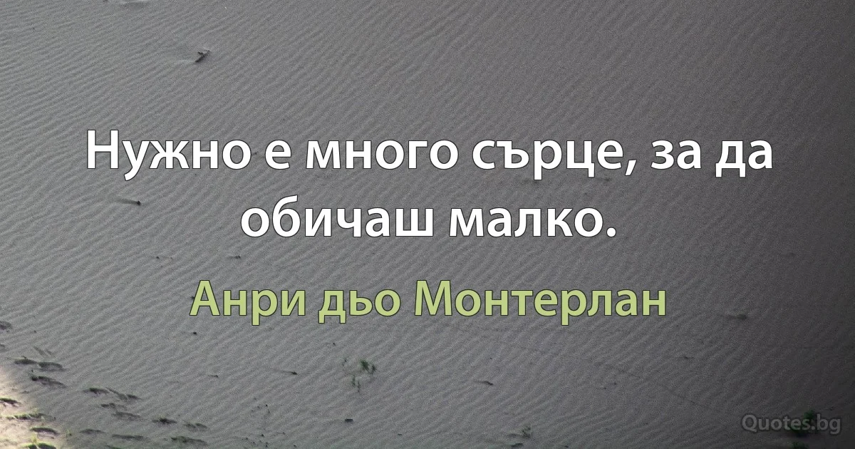 Нужно е много сърце, за да обичаш малко. (Анри дьо Монтерлан)