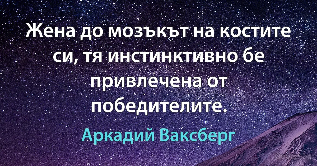 Жена до мозъкът на костите си, тя инстинктивно бе привлечена от победителите. (Аркадий Ваксберг)