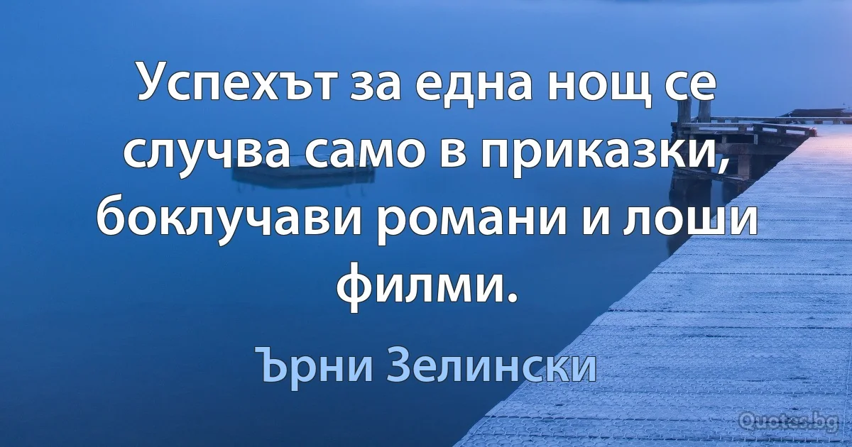 Успехът за една нощ се случва само в приказки, боклучави романи и лоши филми. (Ърни Зелински)