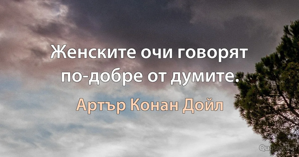 Женските очи говорят по-добре от думите. (Артър Конан Дойл)