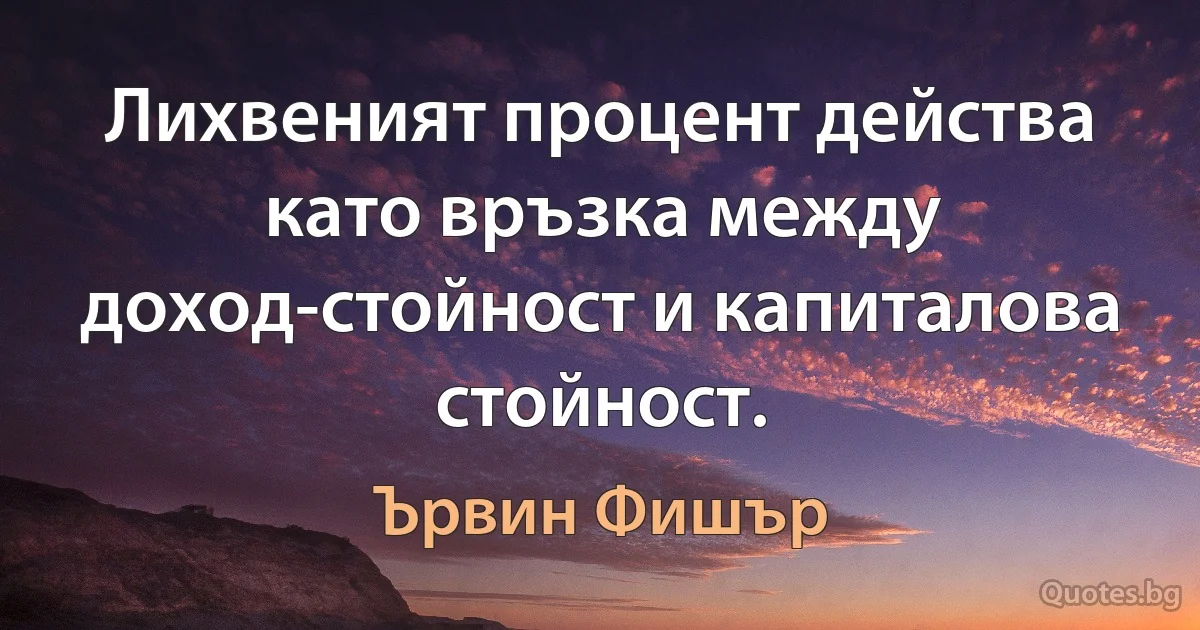 Лихвеният процент действа като връзка между доход-стойност и капиталова стойност. (Ървин Фишър)