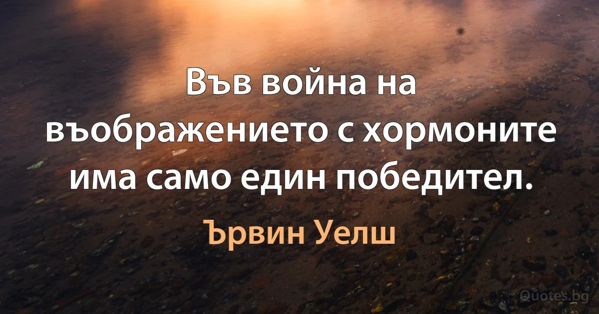 Във война на въображението с хормоните има само един победител. (Ървин Уелш)