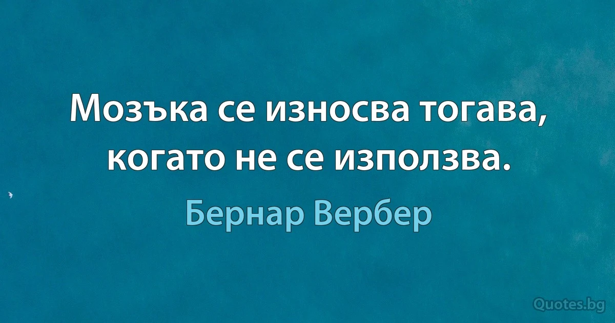 Мозъка се износва тогава, когато не се използва. (Бернар Вербер)