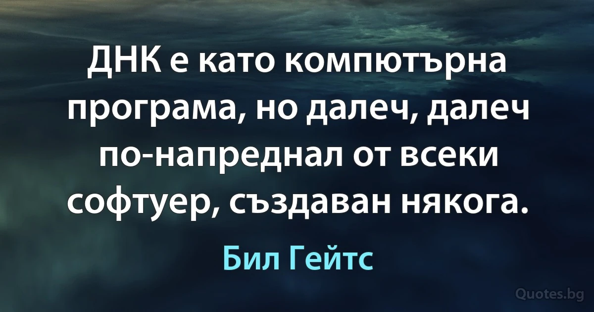 ДНК е като компютърна програма, но далеч, далеч по-напреднал от всеки софтуер, създаван някога. (Бил Гейтс)