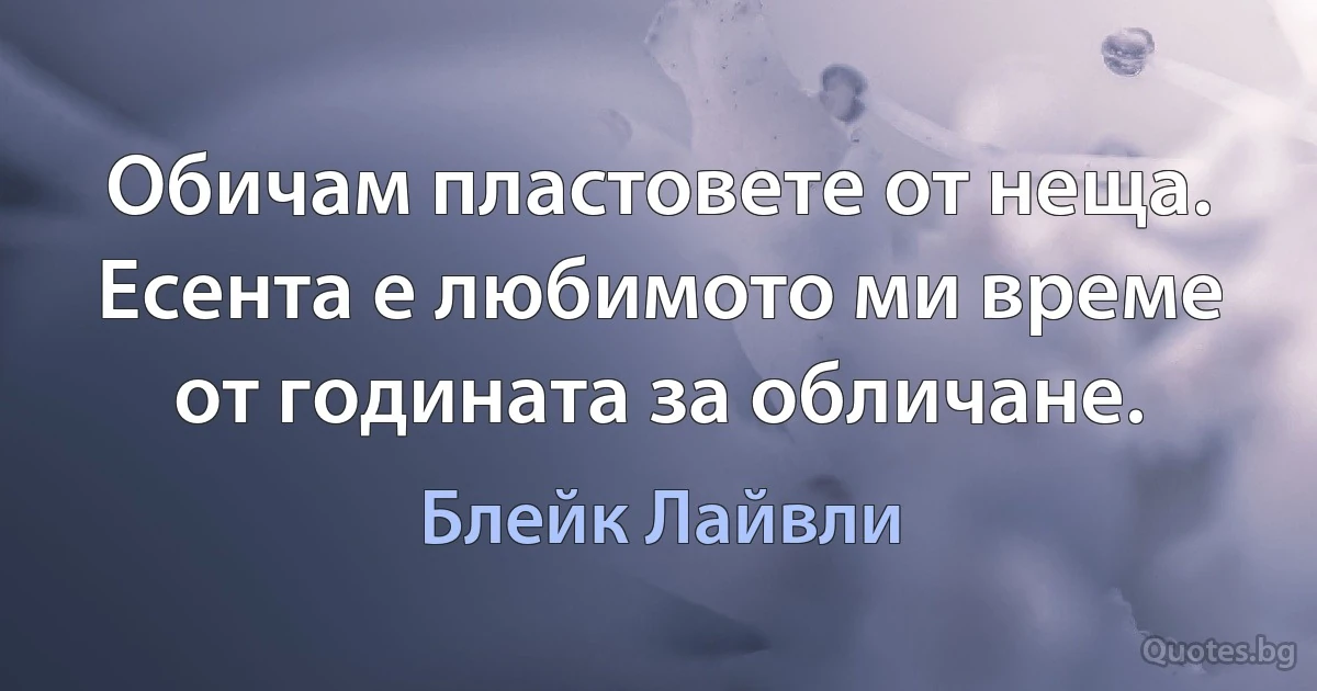 Обичам пластовете от неща. Есента е любимото ми време от годината за обличане. (Блейк Лайвли)