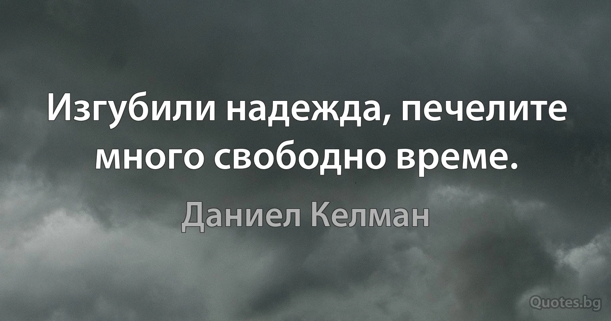 Изгубили надежда, печелите много свободно време. (Даниел Келман)