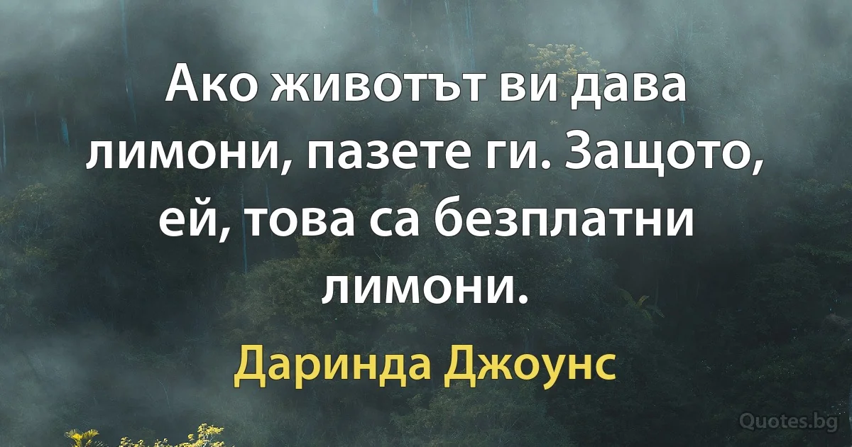 Ако животът ви дава лимони, пазете ги. Защото, ей, това са безплатни лимони. (Даринда Джоунс)