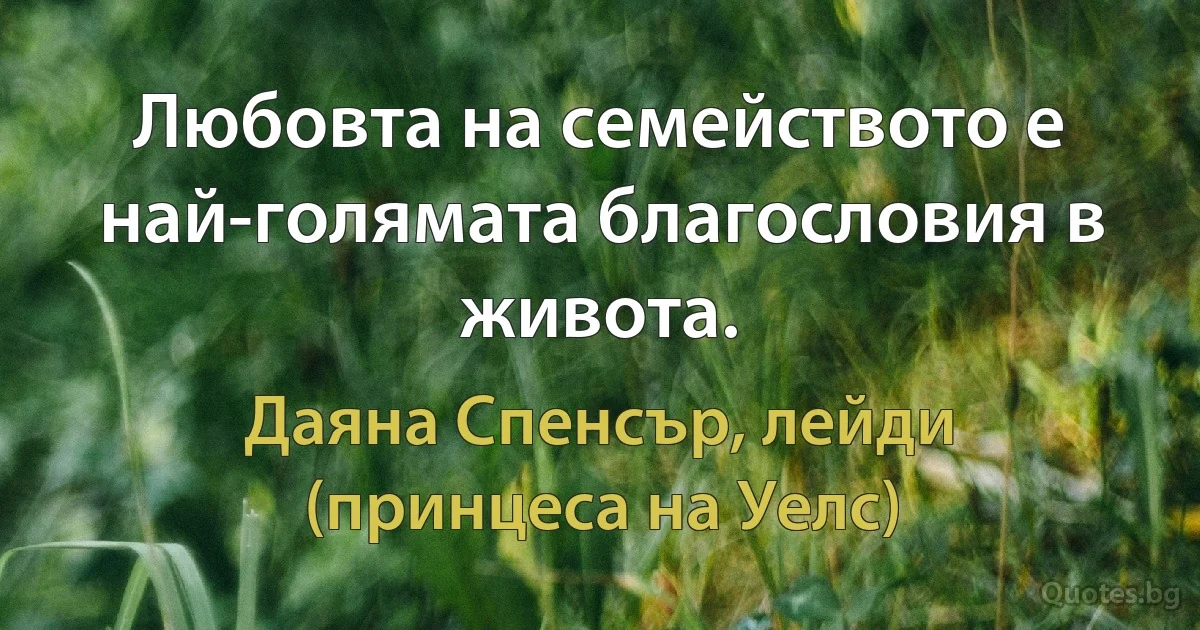 Любовта на семейството е най-голямата благословия в живота. (Даяна Спенсър, лейди (принцеса на Уелс))