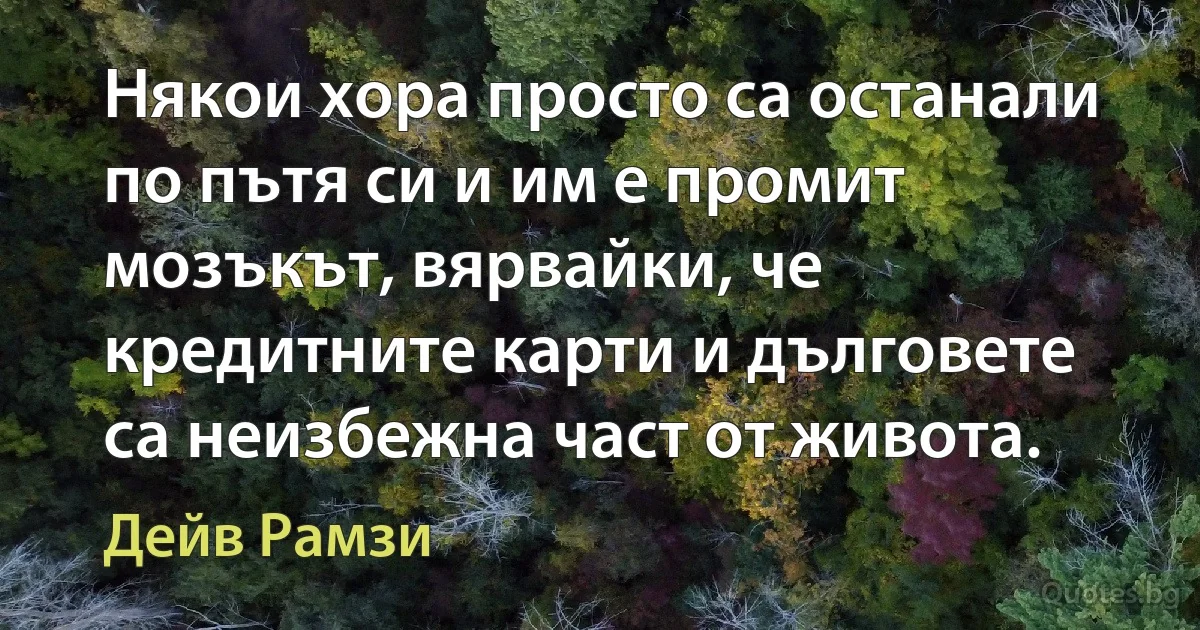 Някои хора просто са останали по пътя си и им е промит мозъкът, вярвайки, че кредитните карти и дълговете са неизбежна част от живота. (Дейв Рамзи)