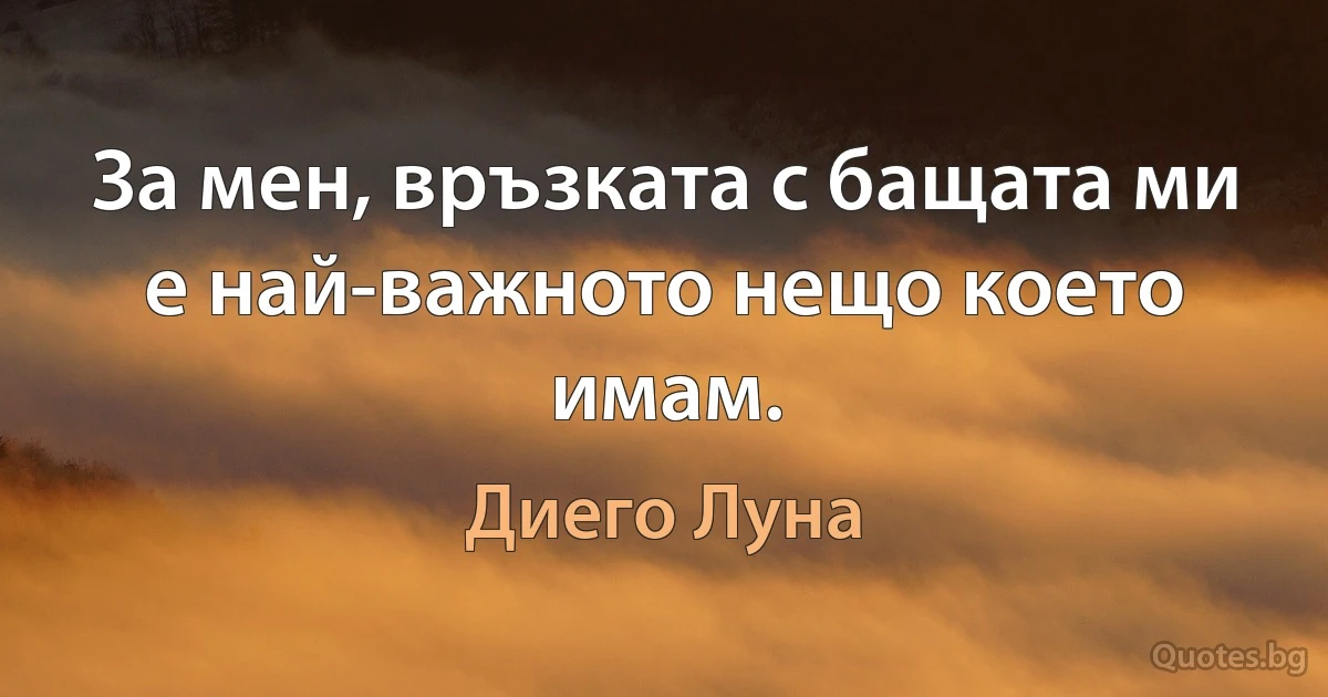 За мен, връзката с бащата ми е най-важното нещо което имам. (Диего Луна)