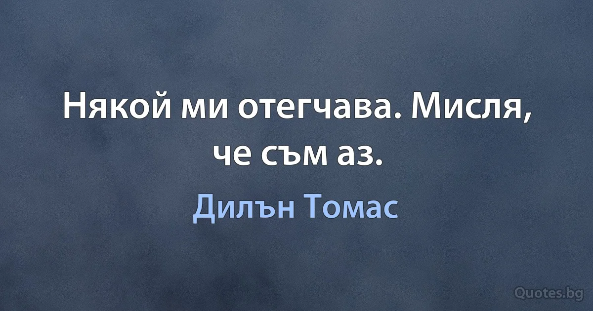 Някой ми отегчава. Мисля, че съм аз. (Дилън Томас)