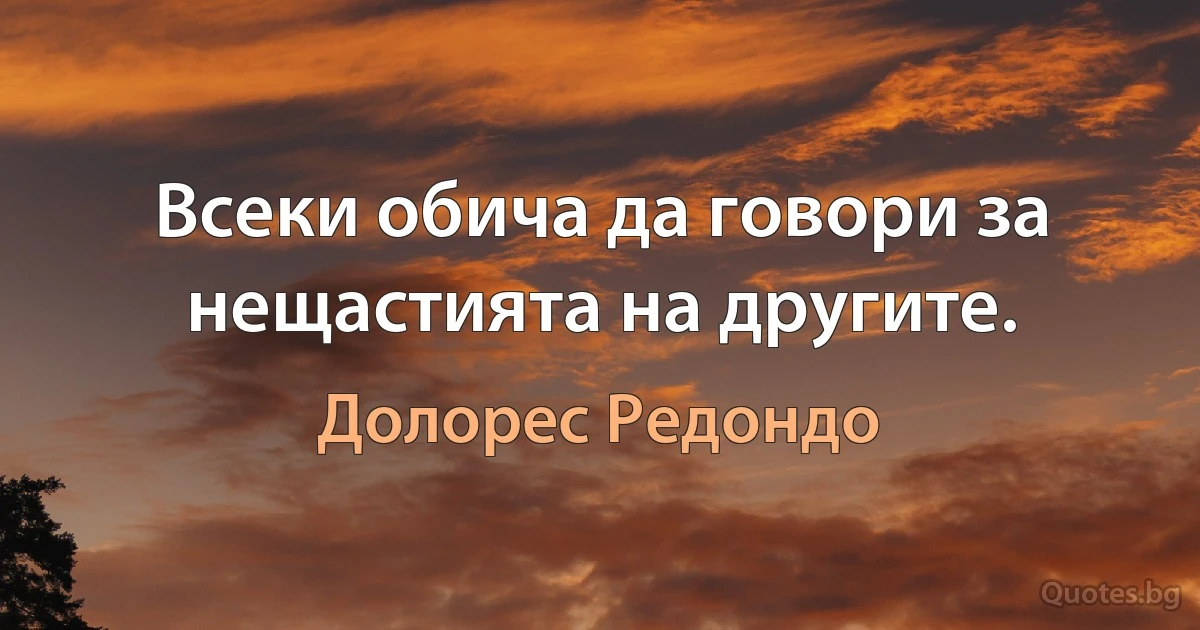 Всеки обича да говори за нещастията на другите. (Долорес Редондо)