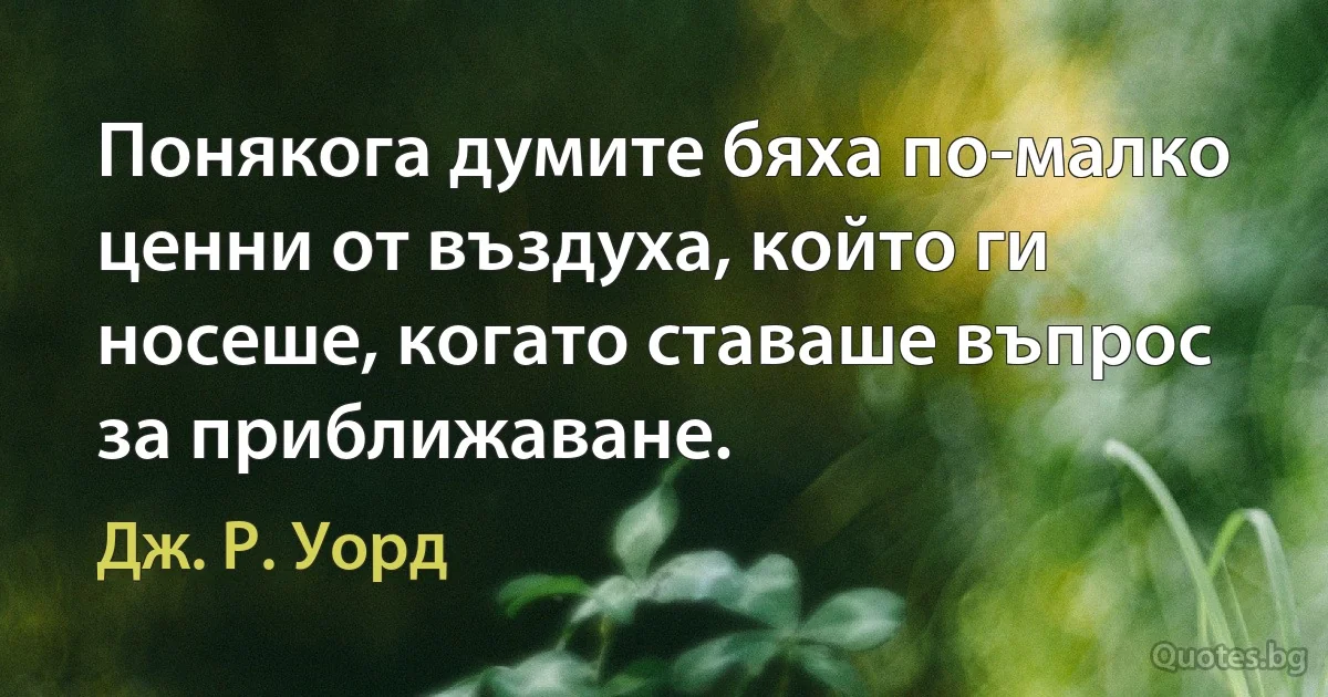 Понякога думите бяха по-малко ценни от въздуха, който ги носеше, когато ставаше въпрос за приближаване. (Дж. Р. Уорд)