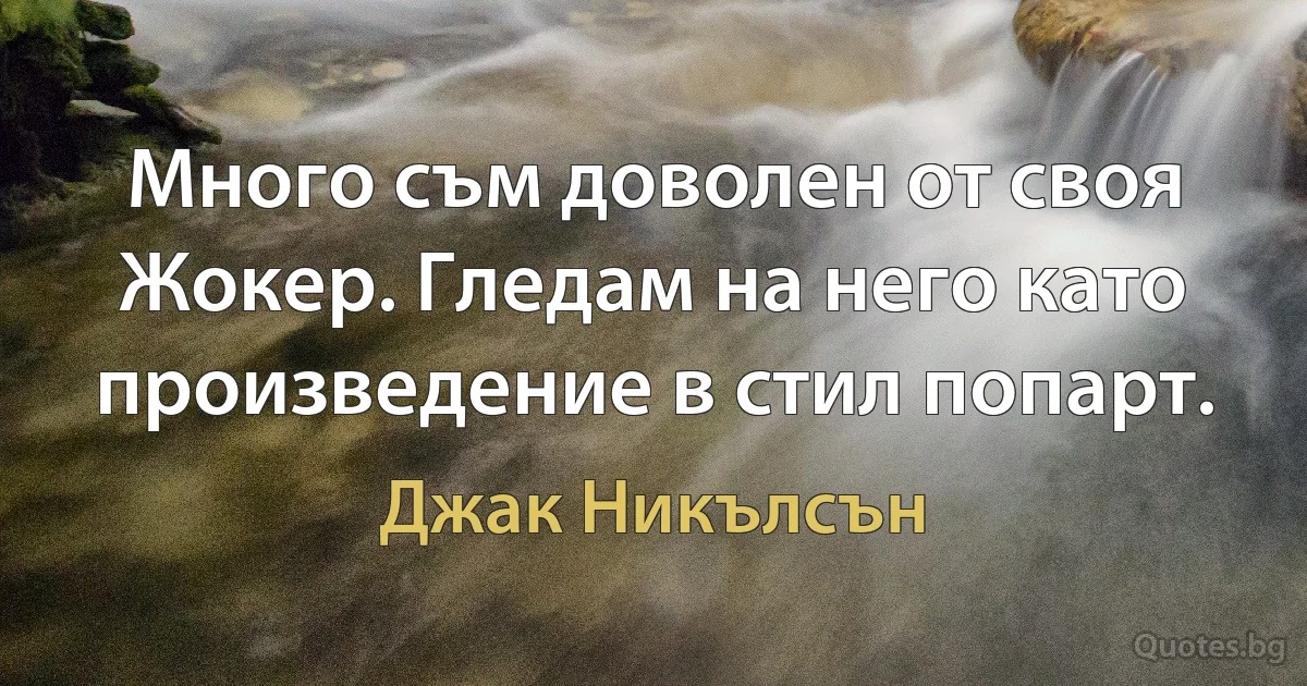 Много съм доволен от своя Жокер. Гледам на него като произведение в стил попарт. (Джак Никълсън)