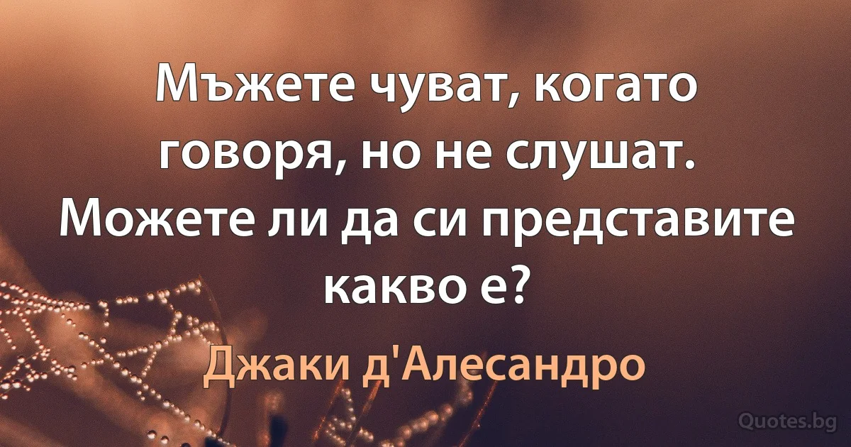 Мъжете чуват, когато говоря, но не слушат. Можете ли да си представите какво е? (Джаки д'Алесандро)