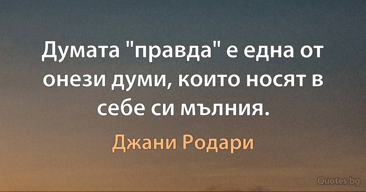 Думата "правда" е една от онези думи, които носят в себе си мълния. (Джани Родари)