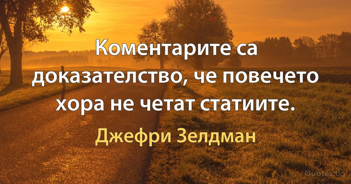 Коментарите са доказателство, че повечето хора не четат статиите. (Джефри Зелдман)