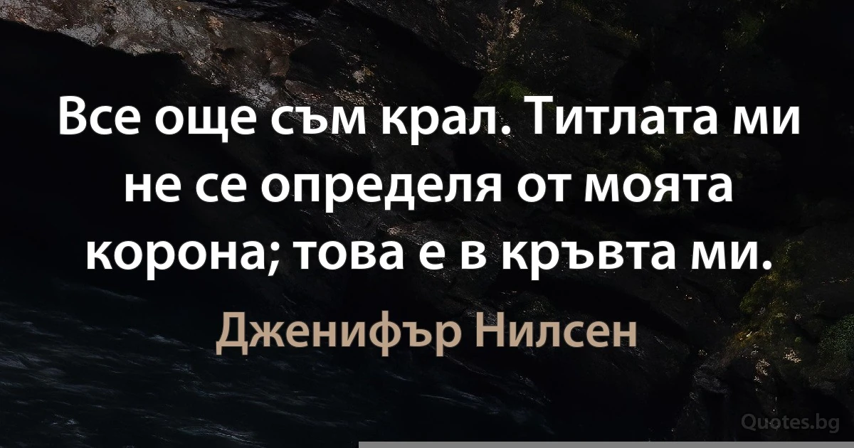 Все още съм крал. Титлата ми не се определя от моята корона; това е в кръвта ми. (Дженифър Нилсен)