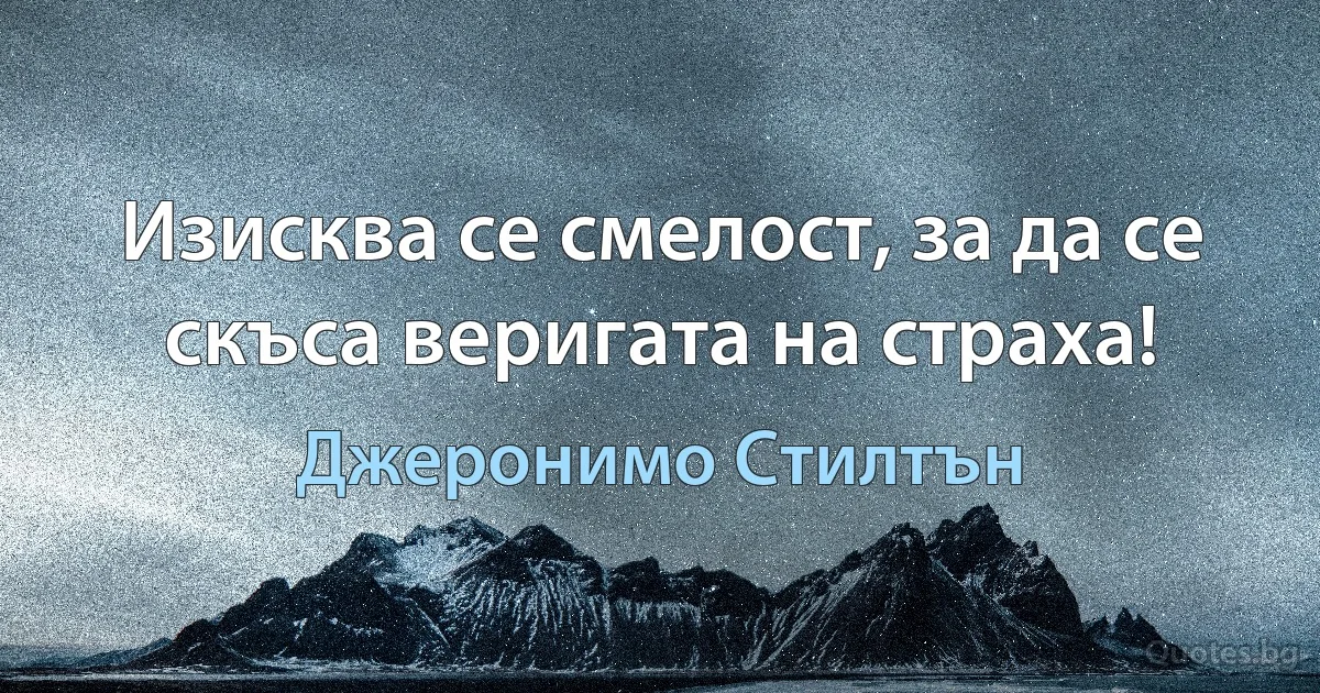 Изисква се смелост, за да се скъса веригата на страха! (Джеронимо Стилтън)