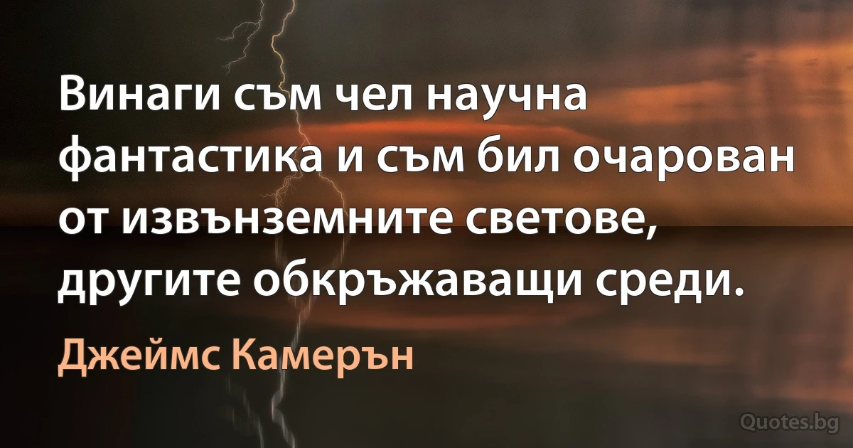 Винаги съм чел научна фантастика и съм бил очарован от извънземните светове, другите обкръжаващи среди. (Джеймс Камерън)