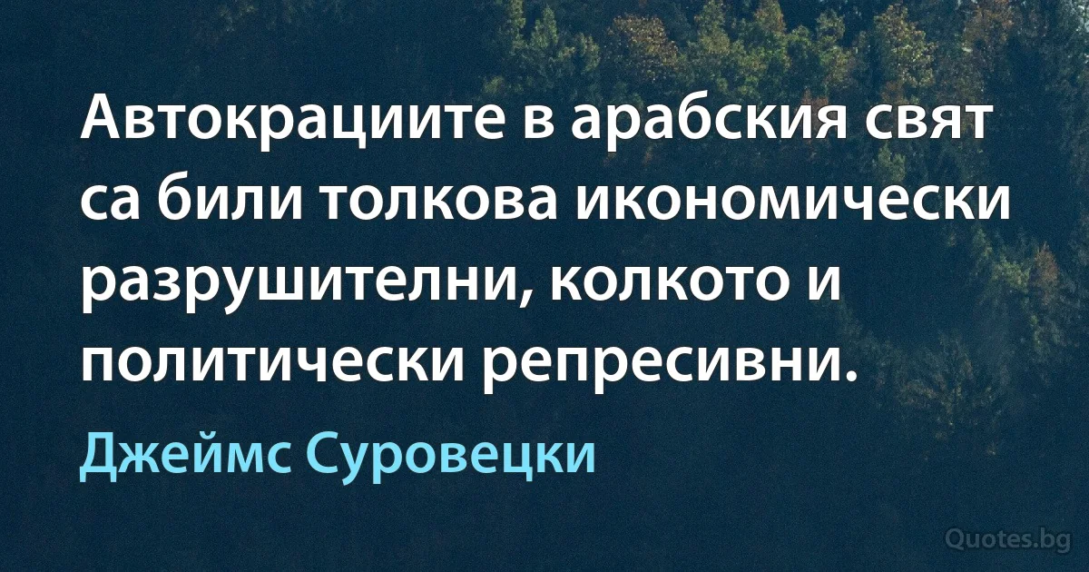 Автокрациите в арабския свят са били толкова икономически разрушителни, колкото и политически репресивни. (Джеймс Суровецки)