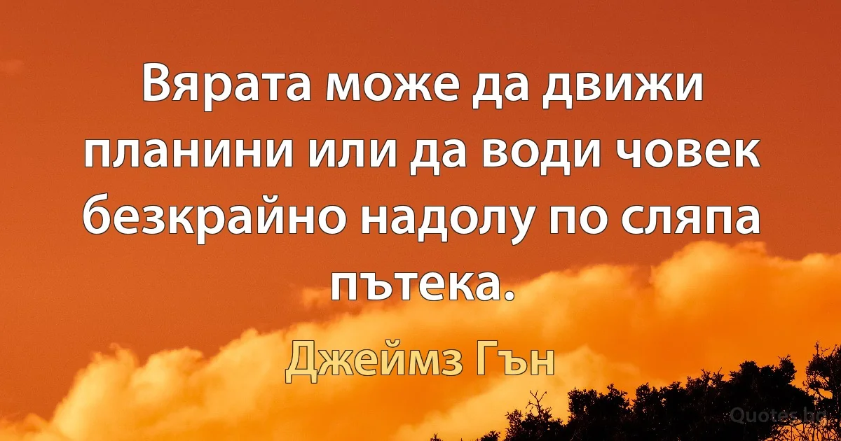 Вярата може да движи планини или да води човек безкрайно надолу по сляпа пътека. (Джеймз Гън)