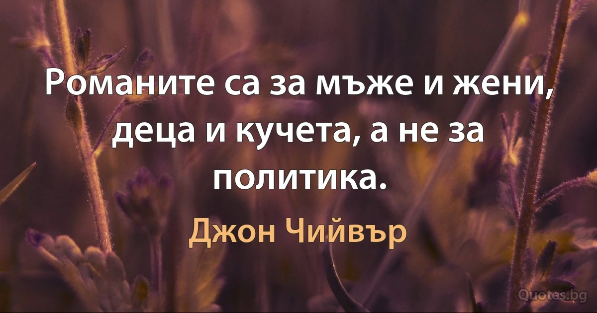 Романите са за мъже и жени, деца и кучета, а не за политика. (Джон Чийвър)