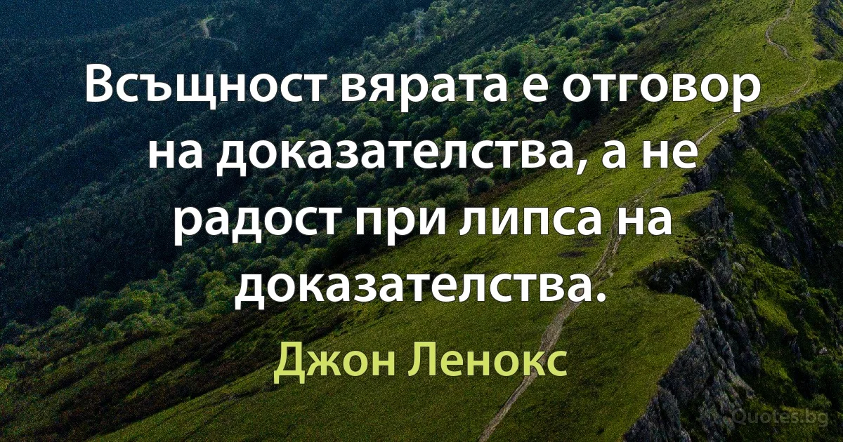 Всъщност вярата е отговор на доказателства, а не радост при липса на доказателства. (Джон Ленокс)