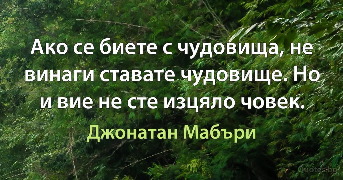 Ако се биете с чудовища, не винаги ставате чудовище. Но и вие не сте изцяло човек. (Джонатан Мабъри)