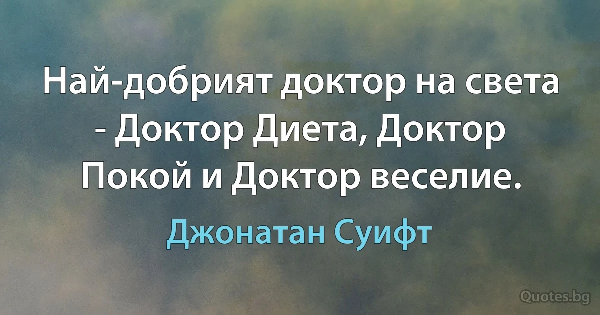 Най-добрият доктор на света - Доктор Диета, Доктор Покой и Доктор веселие. (Джонатан Суифт)