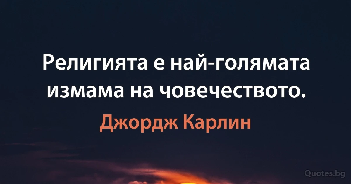 Религията е най-голямата измама на човечеството. (Джордж Карлин)